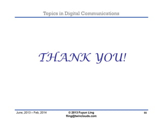 Topics in Digital Communications
June, 2013 – Feb, 2014
THANK YOU!
55© 2013 Fuyun Ling
fling@twinclouds.com
 