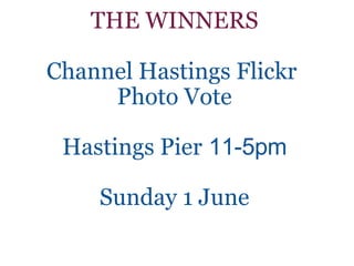 THE WINNERS Channel Hastings Flickr  Photo Vote Hastings Pier   11-5pm Sunday 1 June 
