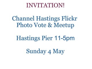 INVITATION ! Channel Hastings Flickr  Photo Vote & Meetup Hastings Pier   11-5pm Sunday 4 May 