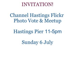 INVITATION ! Channel Hastings Flickr  Photo Vote & Meetup Hastings Pier   11-5pm Sunday 6 July 
