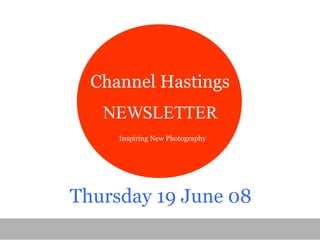 Channel Hastings NEWSLETTER Thursday 19 June 08 Inspiring New Photography 