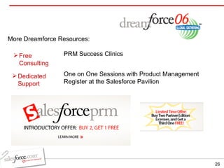 More Dreamforce Resources: PRM Success Clinics One on One Sessions with Product Management Register at the Salesforce Pavilion Free Consulting Dedicated Support 