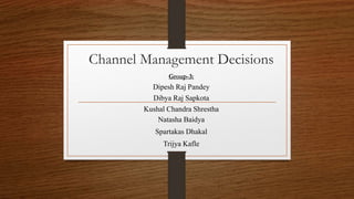 Channel Management Decisions
Group-3:
Dipesh Raj Pandey
Dibya Raj Sapkota
Kushal Chandra Shrestha
Natasha Baidya
Spartakas Dhakal
Trijya Kafle
 