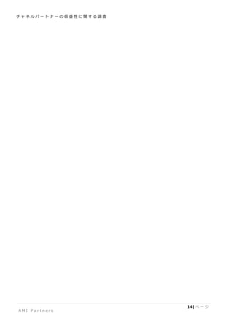 チ ャ ネ ル パ ー ト ナ ー の 収 益 性 に 関 す る 調 査
A M I P a r t n e r s
14| ペ ー ジ
 