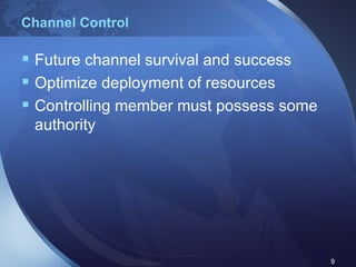 Channel Control Future channel survival and success Optimize deployment of resources Controlling member must possess some authority 