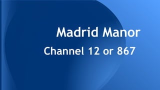 Madrid Manor
Channel 12 or 867
 