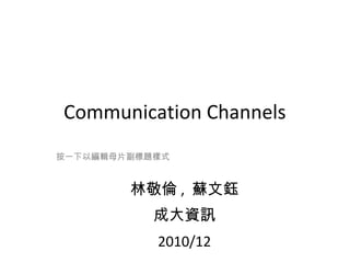 Communication Channels
按一下以編輯母片副標題樣式

林敬倫 , 蘇文鈺
成大資訊
2010/12

 