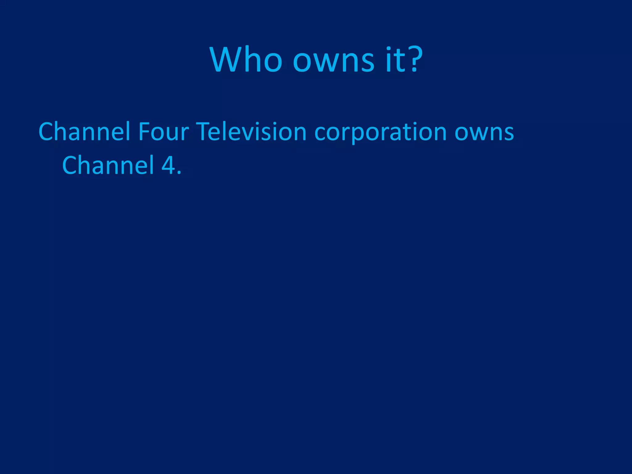 Who owns it?
Channel Four Television corporation owns
  Channel 4.
 