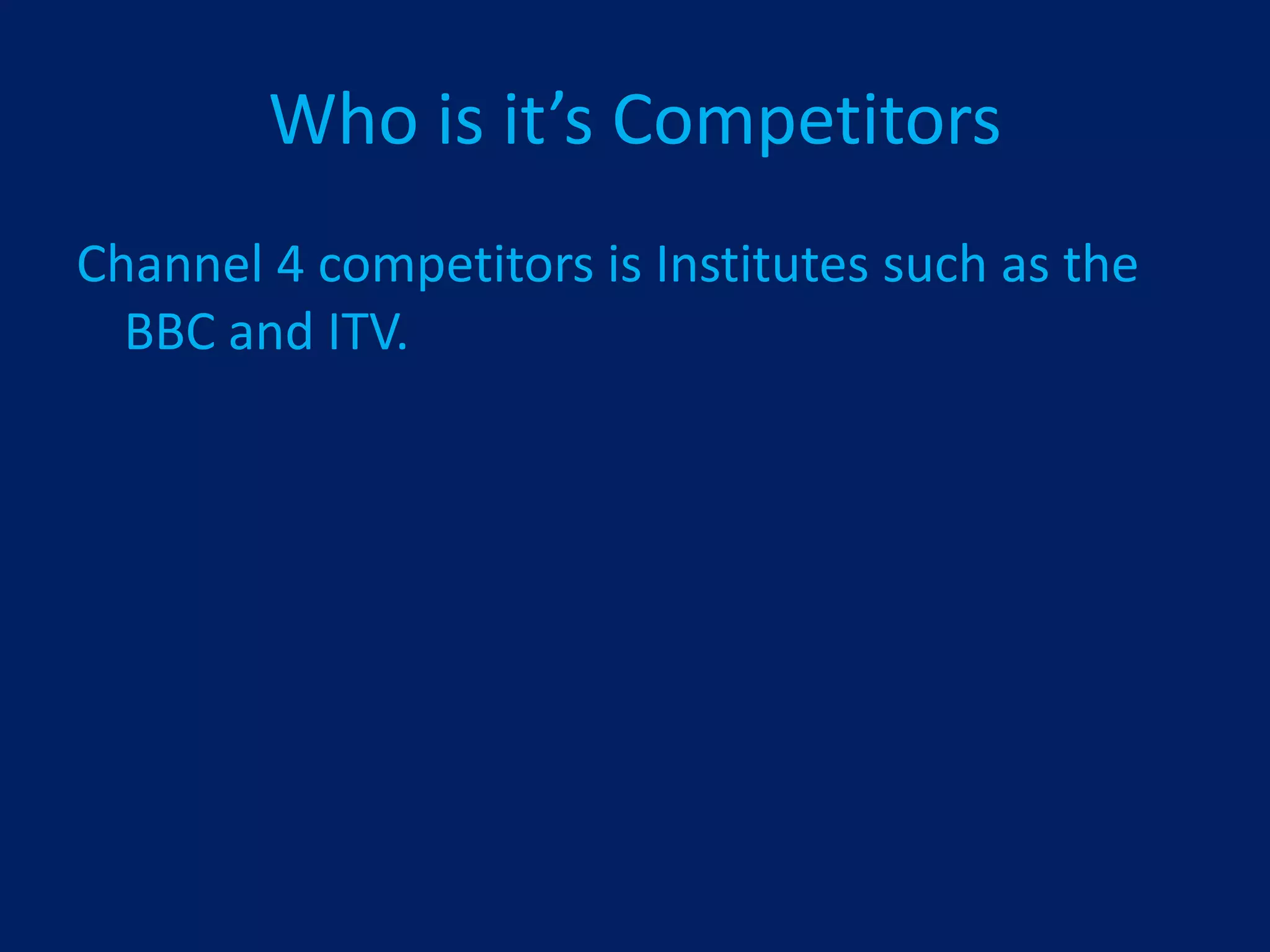 Who is it’s Competitors
Channel 4 competitors is Institutes such as the
  BBC and ITV.
 