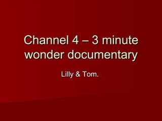 Channel 4 – 3 minute
wonder documentary
Lilly & Tom.

 