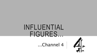 INFLUENTIAL
FIGURES…
...Channel 4
 