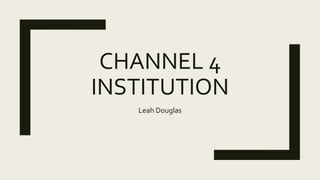 CHANNEL 4
INSTITUTION
Leah Douglas
 
