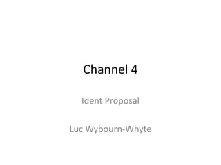 Channel 4

  Ident Proposal

Luc Wybourn-Whyte
 