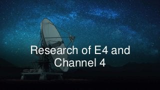 Research of E4 and
Channel 4
 