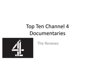 Top Ten Channel 4 
Documentaries 
The Reviews 
 