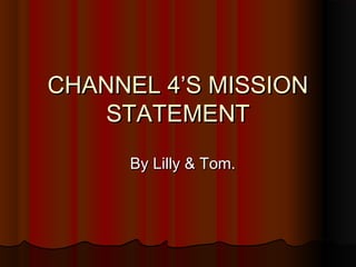 CHANNEL 4’S MISSION
STATEMENT
By Lilly & Tom.

 