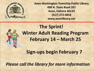 Avon-Washington Township Public Library498 N. State Road 267Avon, Indiana 46123(317) 272-4818www.avonlibrary.net,[object Object],      The Sprint!,[object Object],             Winter Adult Reading Program,[object Object],             February 14 – March 25,[object Object],           Sign-ups begin February 7,[object Object],Please call the library for more information,[object Object]