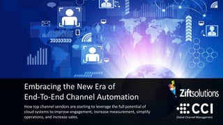 Embracing the New Era of
End-To-End Channel Automation
How top channel vendors are starting to leverage the full potential of
cloud systems to improve engagement, increase measurement, simplify
operations, and increase sales.
 