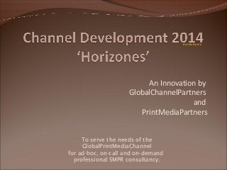 Eccles Borne

An Innovation by
GlobalChannelPartners
and
PrintMediaPartners
To serve the needs of the
GlobalPrintMediaChannel
for ad-hoc, on-call and on-demand
professional SMPR consultancy.

 