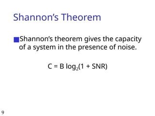 9
Shannon’s Theorem
■Shannon’s theorem gives the capacity
of a system in the presence of noise.
C = B log2(1 + SNR)
 