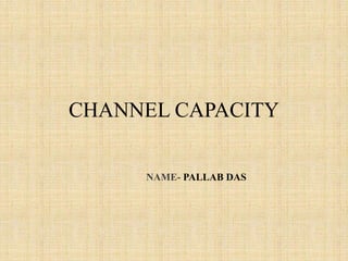 CHANNEL CAPACITY
NAME- PALLAB DAS
 