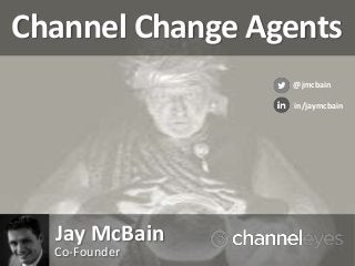Channel Change Agents
Jay McBain
Co-Founder
@jmcbain
in/jaymcbain
 