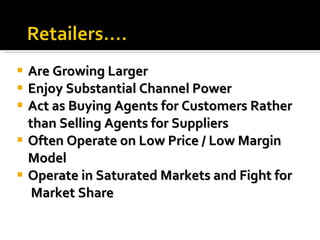 Are Growing Larger Enjoy Substantial Channel Power Act as Buying Agents for Customers Rather than Selling Agents for Suppliers Often Operate on Low Price / Low Margin Model Operate in Saturated Markets and Fight for  Market Share 
