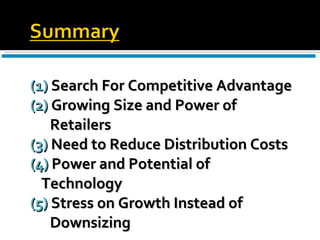 (1)  Search For Competitive Advantage (2)  Growing Size and Power of  Retailers   (3)  Need to Reduce Distribution Costs (4)  Power and Potential of Technology (5)  Stress on Growth Instead of  Downsizing  