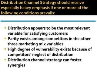 Distribution appears to be the most relevant variable for satisfying customers Parity exists among competitors in the other three marketing mix variables High degree of vulnerability exists because of competitors’ neglect of distribution Distribution channel strategy can foster synergies 