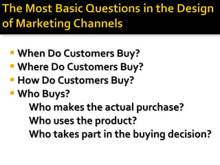 When Do Customers Buy? Where Do Customers Buy? How Do Customers Buy? Who Buys? Who makes the actual purchase? Who uses the product? Who takes part in the buying decision? 