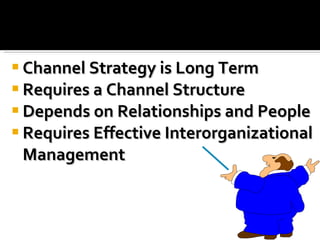 Channel Strategy is Long Term Requires a Channel Structure Depends on Relationships and People Requires Effective Interorganizational  Management 