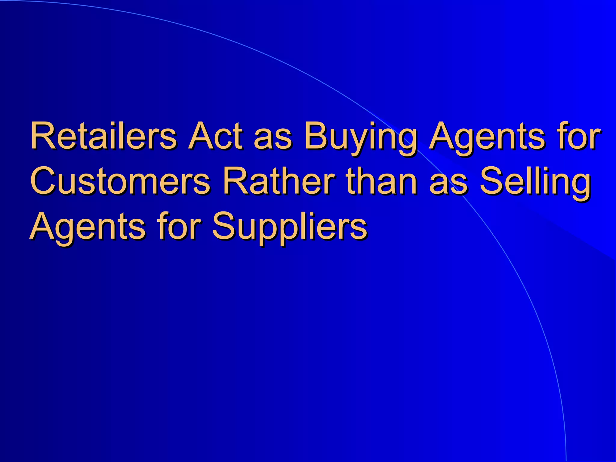 Retailers Act as Buying Agents for
Customers Rather than as Selling
Agents for Suppliers

 