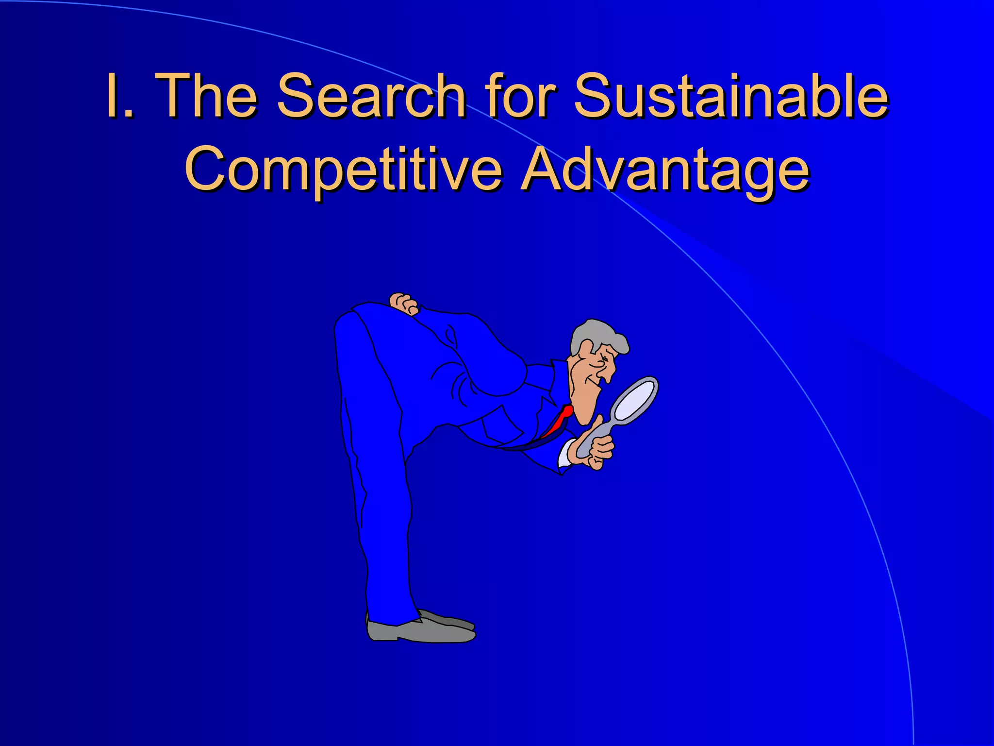 I. The Search for Sustainable
Competitive Advantage

 