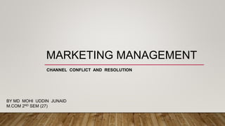 MARKETING MANAGEMENT
CHANNEL CONFLICT AND RESOLUTION
BY MD MOHI UDDIN JUNAID
M.COM 2ND SEM (27)
 