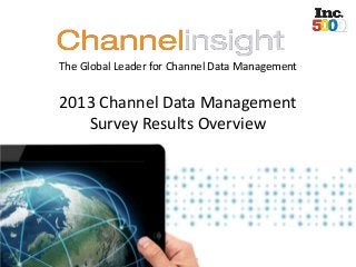 The Global Leader for Channel Data Management

2013 Channel Data Management
Survey Results Overview

© 2013 Channelinsight Proprietary & Confidential

 