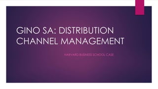 GINO SA: DISTRIBUTION
CHANNEL MANAGEMENT
HARVARD BUSINESS SCHOOL CASE
 