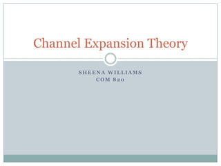 Channel Expansion Theory
SHEENA WILLIAMS
COM 820

 
