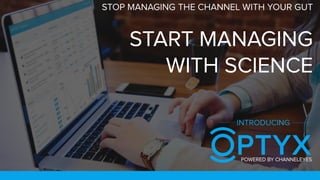 STOP MANAGING THE CHANNEL WITH YOUR GUT
START MANAGING
WITH SCIENCE
INTRODUCING
POWERED BY CHANNELEYES
 