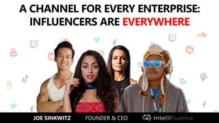 A CHANNEL FOR EVERY ENTERPRISE:
INFLUENCERS ARE EVERYWHERE
JOE SINKWITZ FOUNDER & CEO
 