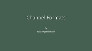 Channel Formats
By
Faizah Qamar Khan
 