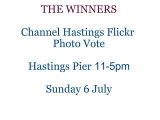 THE WINNERS Channel Hastings Flickr  Photo Vote Hastings Pier   11-5pm Sunday 6 July 