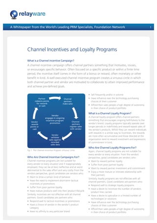 A Whitepaper from the World’s Leading PRM Specialists, Foundation Network                                                              1




          Channel Incentives and Loyalty Programs
          What is a Channel Incentive Campaign?
          A channel incentive campaign offers channel partners something that motivates, rouses,
          or encourages specific behavior. Often focused on a specific product or within a finite time
          period, the incentive itself comes in the form of a bonus or reward, often monetary or other
          benefit in kind. A well executed channel incentive program creates a virtuous circle in which
          both channel partner and vendor are motivated to collaborate to attain improved performance
          and achieve pre-defined goals.

                                                                           • Sell frequently and/or in volume
                      Partner                       Channel                • Have influence over the technology purchasing
                  redeems points                    partners                 choices of their customer
                    for rewards                    make sales
                       or cash                                             • Afford their sales people a high degree of autonomy
                                                                             in their choice of product portfolio

                                                                           What is a Channel Loyalty Program?
                                    Vendor
                             engages in ongoing                            A channel loyalty program offers channel partners
                              incentive program                            something that encourages ongoing faithfulness to the
              Vendor                                        Channel
                                  promotion                                vendor’s brand. Loyalty programs typically operate over
              awards                                        partners
             points or                                    register sales   longer periods or indefinitely and reward repeat sales of
               cash                                       with vendor      the vendor’s products. Whilst they can reward individuals
                                                                           with rewards in a similar way to incentives, the rewards
                                      Vendor
                                                                           are more often accumulative and those directed at the
                                     validates
                                   sales against                           organization tend to reward investment and expressions
                                     recorded                              of commitment in kind.
                                     sales data
                                                                           Who Are Channel Loyalty Programs For?
          Fig 1. The Channel Incentive Program Virtuous Circle
                                                                           Again, channel loyalty programs are not suitable for
                                                                           every vendor or every situation. From the vendors
          Who Are Channel Incentive Campaigns For?                         perspective, good candidates are vendors who:
          Channel incentive programs are not suitable for                  • Want to reward partner loyalty
          every vendor or every situation and if inappropriately           • Suffer from poor partner loyalty
          employed, they can be at best ineffective and at worst           • Want to reward partner investment and commitment
          detrimental to the sales effort and very costly. From the
                                                                           • Enjoy a more mature or intimate relationship with
          vendors perspective, good candidates are vendors who:
                                                                             their partners
          • Want to drive a certain kind of behavior
                                                                           Similarly, loyalty programs are not effective with all
          • Have the need to implement short-term tactical                 channel partners. Good candidates are partners who:
            incentives or promotions
                                                                           • Respond well to strategic loyalty programs
          • Suffer from poor partner loyalty
                                                                           • Have a desire to minimize the number of vendors
          • Have mature products well into their product lifecycle           product lines carried
          Similarly, incentives are not effective with all channel         • Have a desire to specialize in a limited number of
          partners. Good candidates are partners who:                        technologies or solutions
          • Respond well to tactical incentives or promotions              • Have influence over the technology purchasing
          • Have a choice of vendor in the vendor’s product                  choices of their customer
            category                                                       • Afford their sales people a high degree of autonomy
          • Have no affinity to any particular brand                         in their choice of product portfolio
 