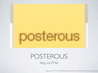 POSTEROUS
  blog via EMail

      Copyright 1999-2011 Roland Schopp;Arachno GmbH; http://www.arachno.de
 