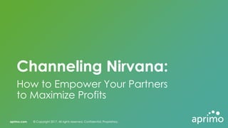 aprimo.com © Copyright 2017. All rights reserved. Confidential. Proprietary.aprimo.com © Copyright 2017. All rights reserved. Confidential. Proprietary.
Channeling Nirvana:
How to Empower Your Partners
to Maximize Profits
 