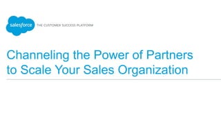 Channeling the Power of Partners
to Scale Your Sales Organization
 