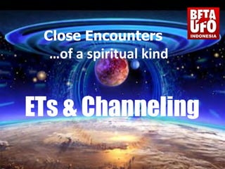 Close EncountersClose Encounters
…of a spiritual kind…of a spiritual kind
ETs &ETs & ChannelingChannelingETs &ETs & ChannelingChanneling
 