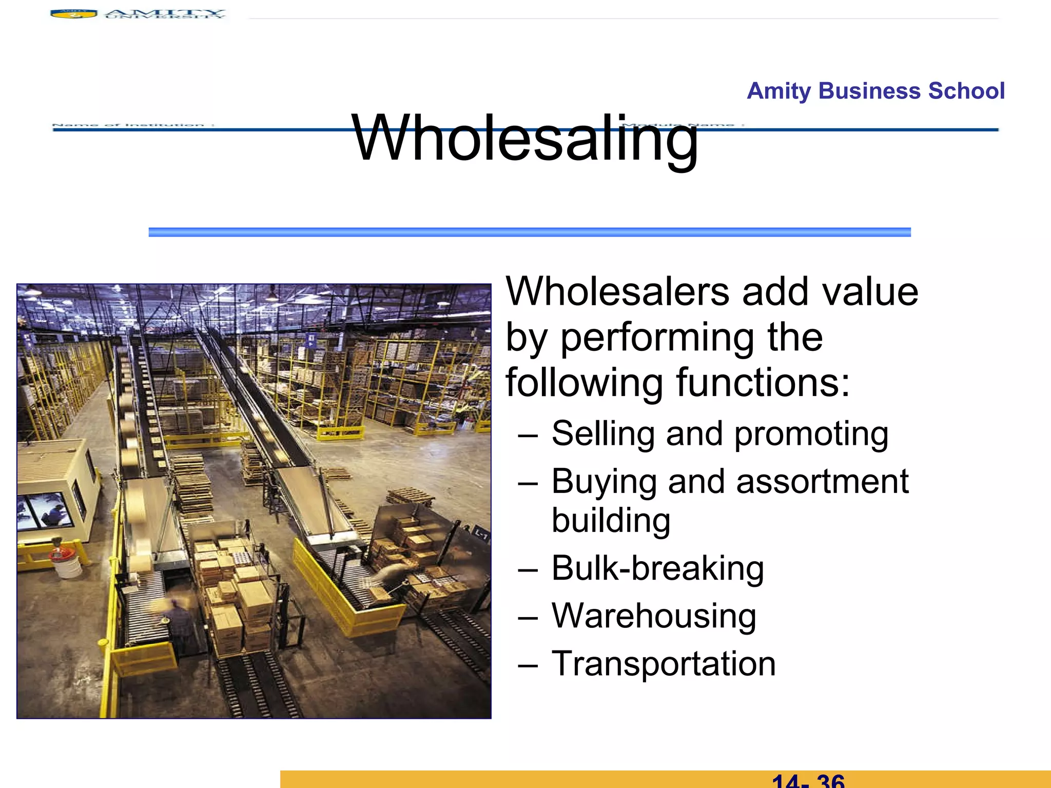 Wholesalers add value by performing the following functions: Selling and promoting Buying and assortment building Bulk-breaking Warehousing Transportation Wholesaling 14-  