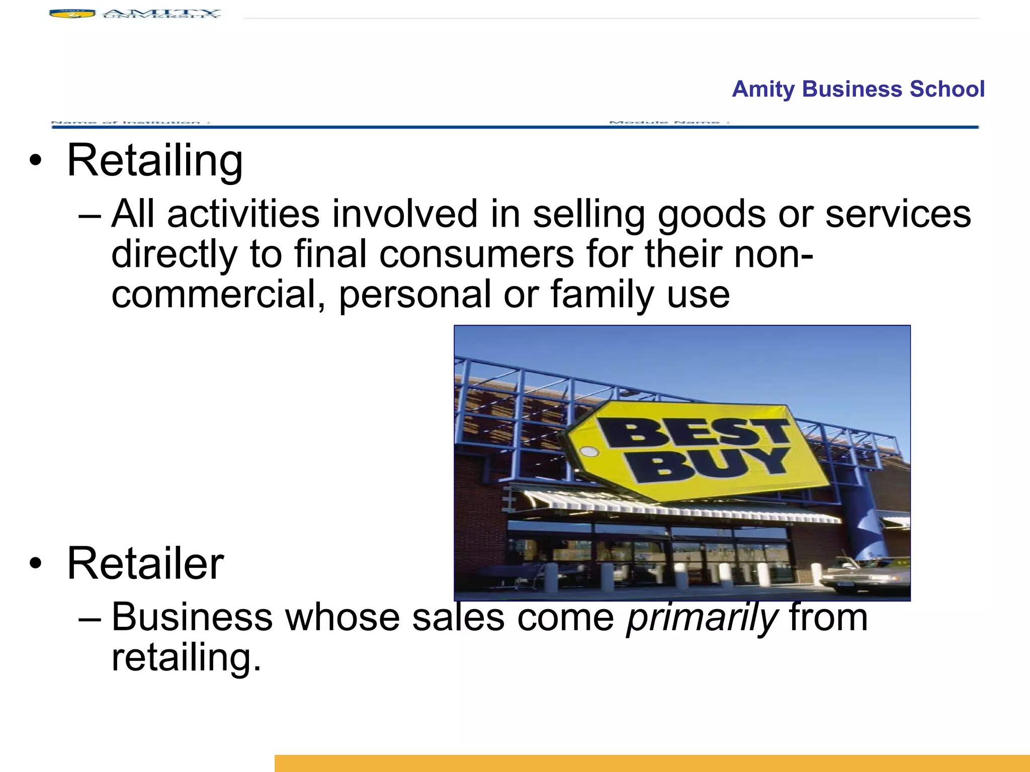 Retailing All activities involved in selling goods or services directly to final consumers for their non- commercial, personal or family use  Retailer Business whose sales come  primarily  from retailing. 