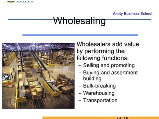 Wholesalers add value by performing the following functions: Selling and promoting Buying and assortment building Bulk-breaking Warehousing Transportation Wholesaling 14-  