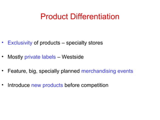 Product Differentiation
• Exclusivity of products – specialty stores
• Mostly private labels – Westside
• Feature, big, specially planned merchandising events
• Introduce new products before competition
 